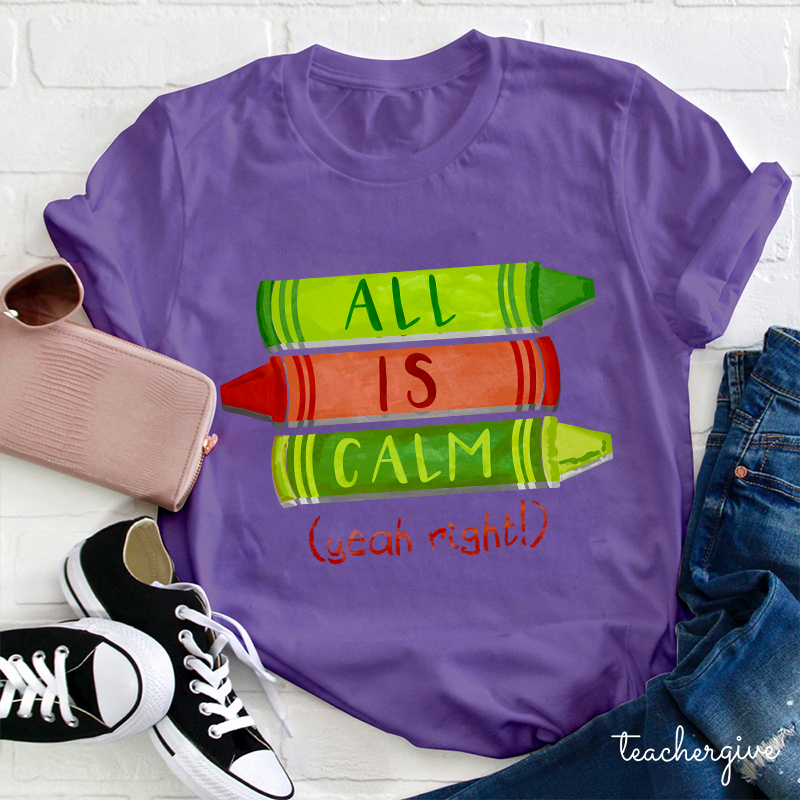 All Is Calm Yeah Right Teacher T-Shirt