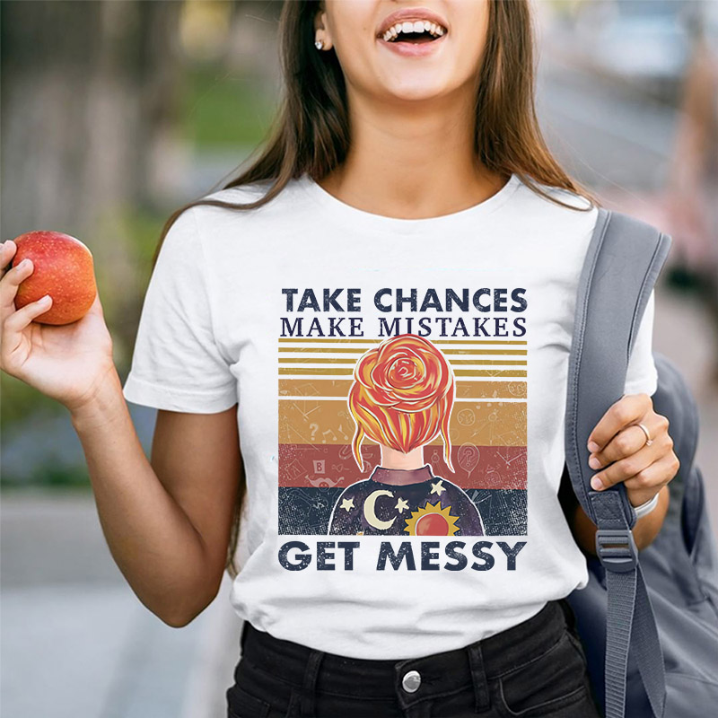 Take Chances Make Mistakes Get Messy T-Shirt