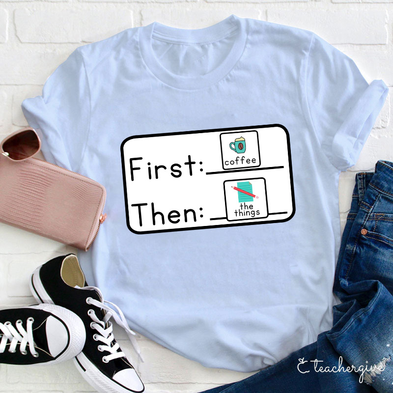 First Coffee Then The Things Teacher T-Shirt