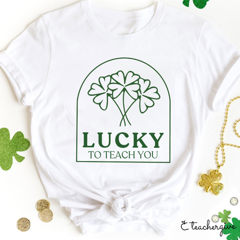 Lucky To Teach You Teacher T-Shirt