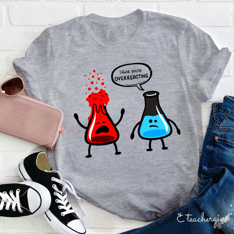 I Think You're Overreacting Teacher T-Shirt