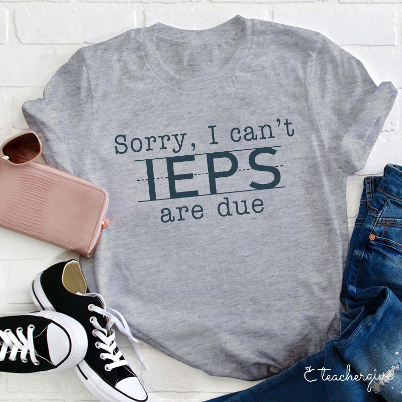 Sorry I Can't IEPS Are Due Teacher T-Shirt