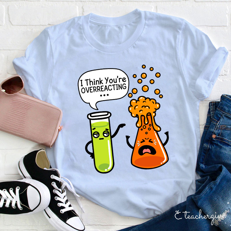 I Think You're Overreacting Teacher T-Shirt