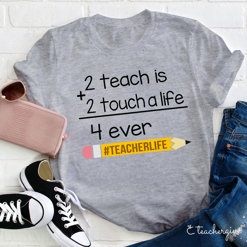 2 Teach Is 2 Touch A Life 4 Ever Teacher T-Shirt