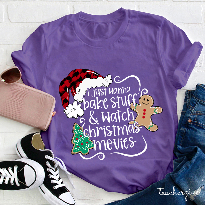 I Just Wanna Bake Stuff And Watch Christmas Movies Teacher T-Shirt