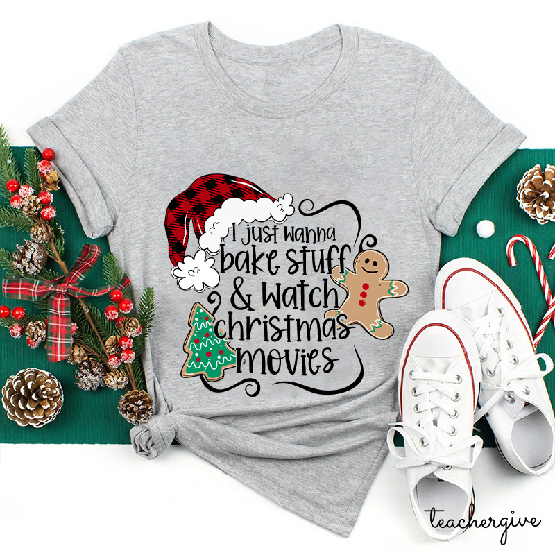 I Just Wanna Bake Stuff And Watch Christmas Movies Teacher T-Shirt