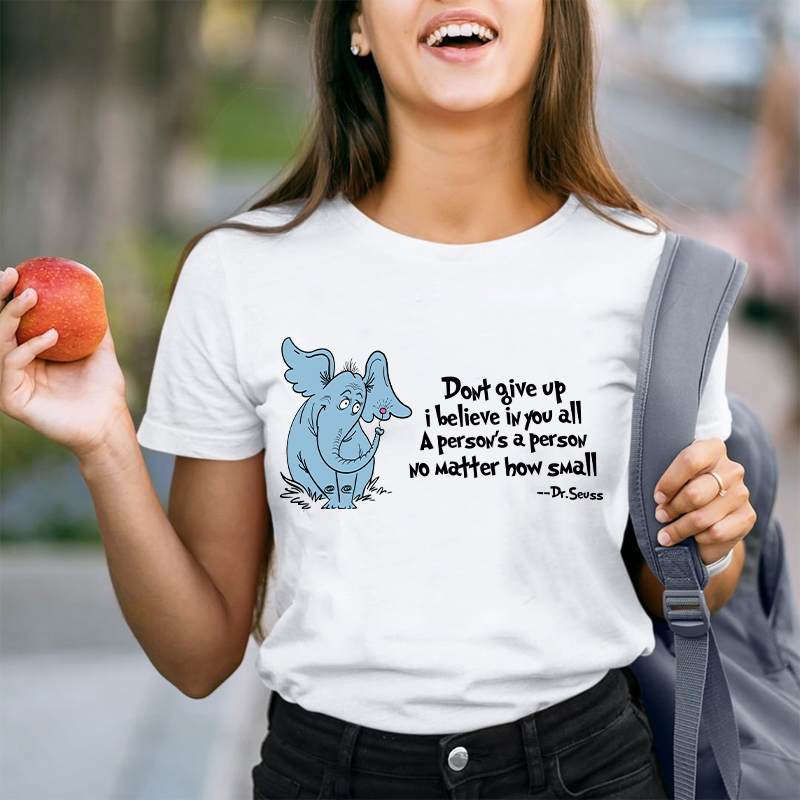 Don't Give Up I Believe In You All A Person Is A Person No Matter How Small Dr. Seuss Teacher T-Shirt