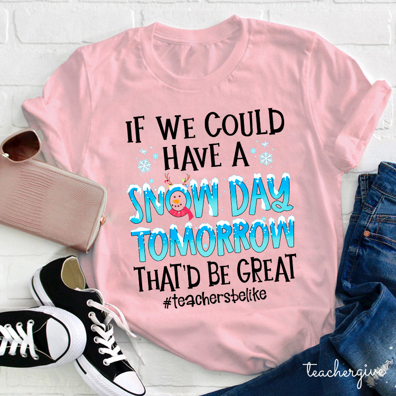 If We Could Have A Snow Day Tomorrow That'd Be Great Teacher T-Shirt