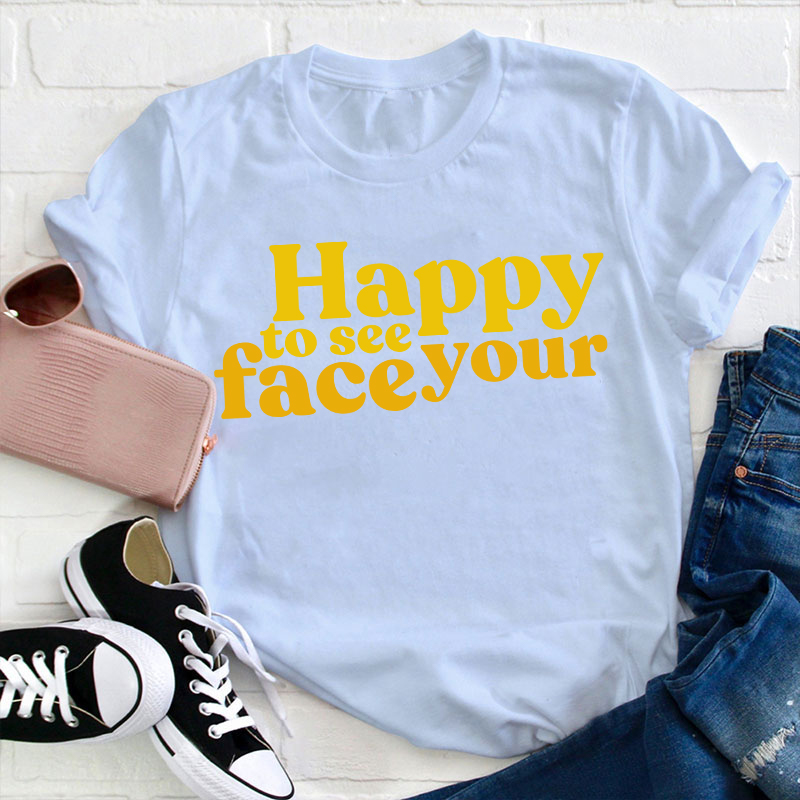 Happy To See Your Face Teacher T-Shirt