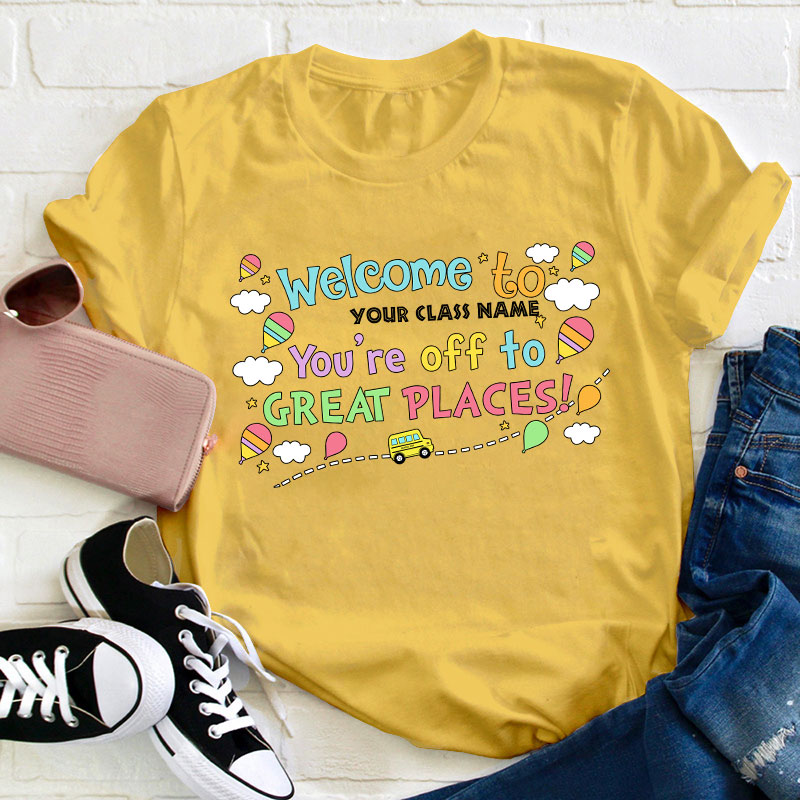 Personalized Welcome To Your Class You Are Off To Great Places Teacher T-Shirt