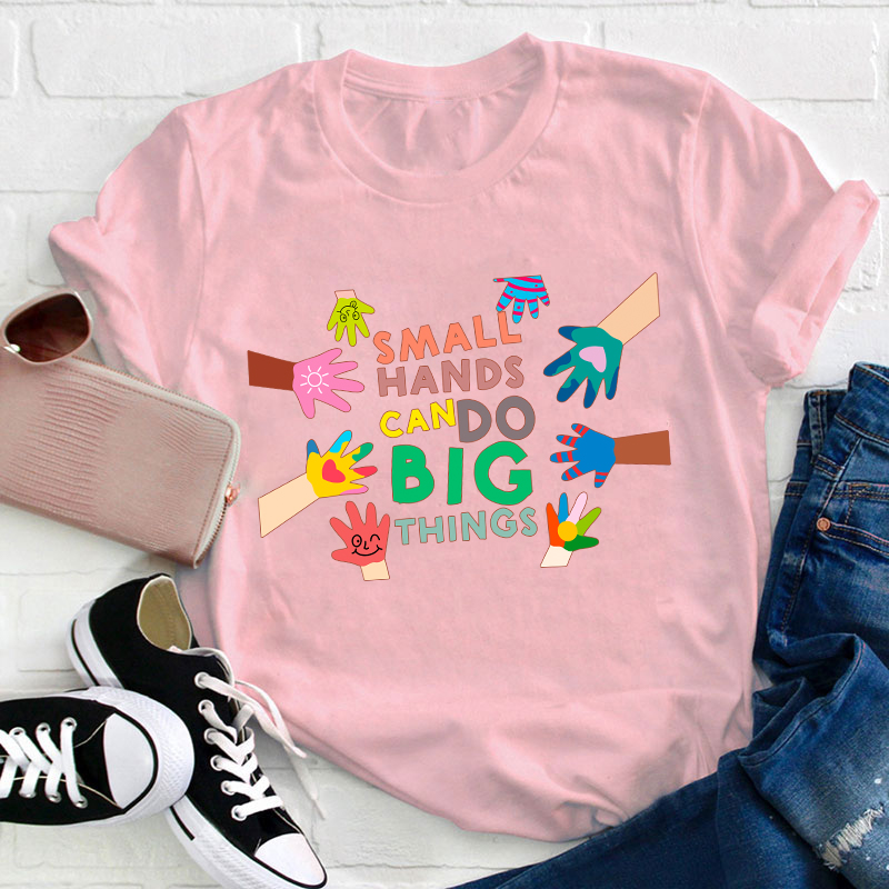 Small Hands Can Do Big Things Teacher T-Shirt
