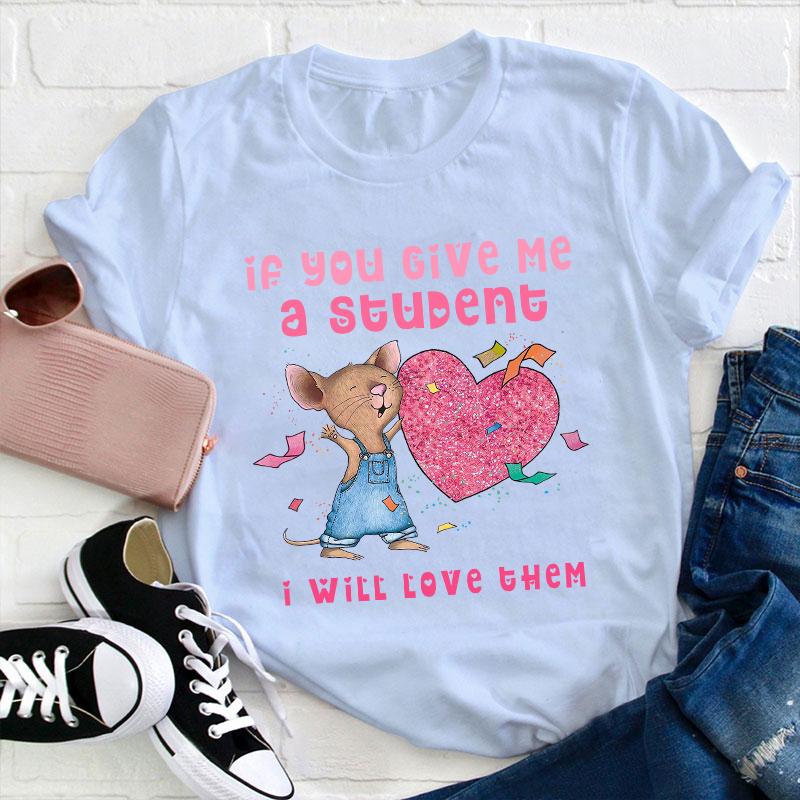 If You Give Me A Student I Will Love Them Teacher T-Shirt