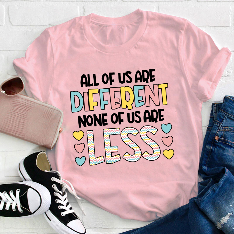All Of Us Are Different None Of Us Are Less Teacher T-Shirt