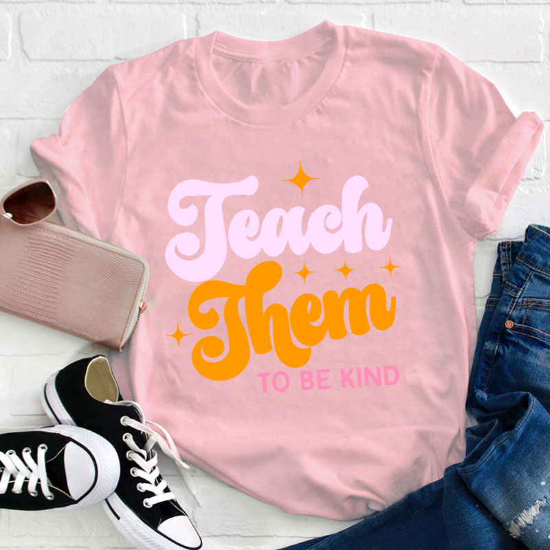 Teach Them To Be Kind Teacher T-Shirt