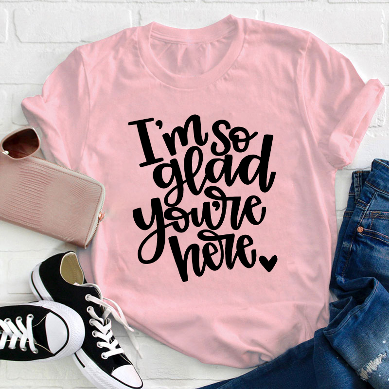I Am So Glad You Are Here Teacher T-Shirt
