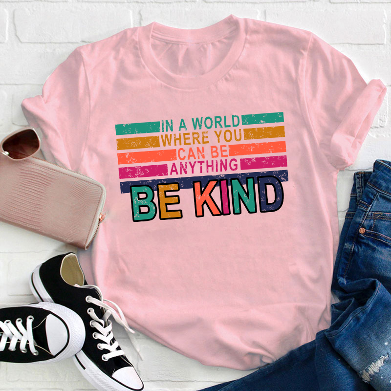 In A World Where You Can Be Anything Be Kind Teacher T-Shirt