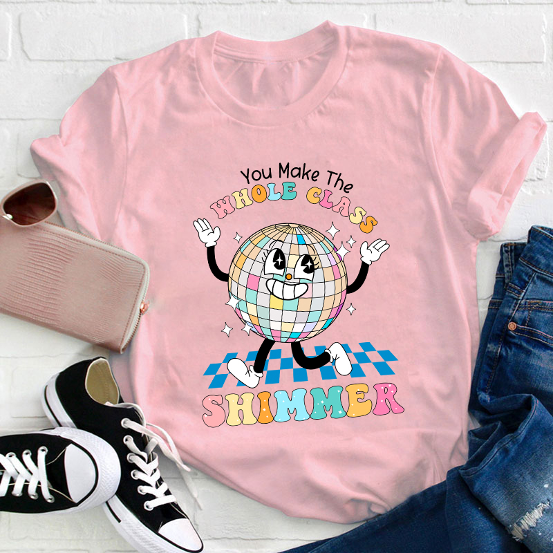 You Make The Whole Class Shimmer Teacher T-Shirt