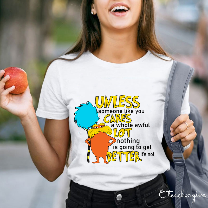Unless Someone Like You Cares A Whole Awful Lot Nothing Is Going To Get Better It's Not Teacher T-Shirt