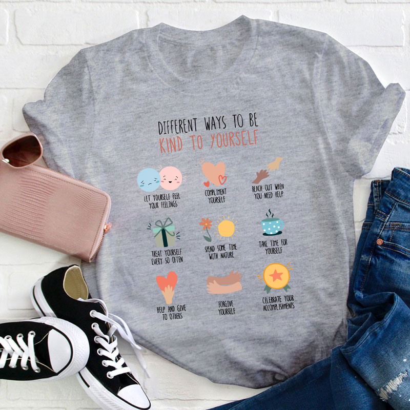 Different Ways To Be Kind To Yourself Teacher T-Shirt