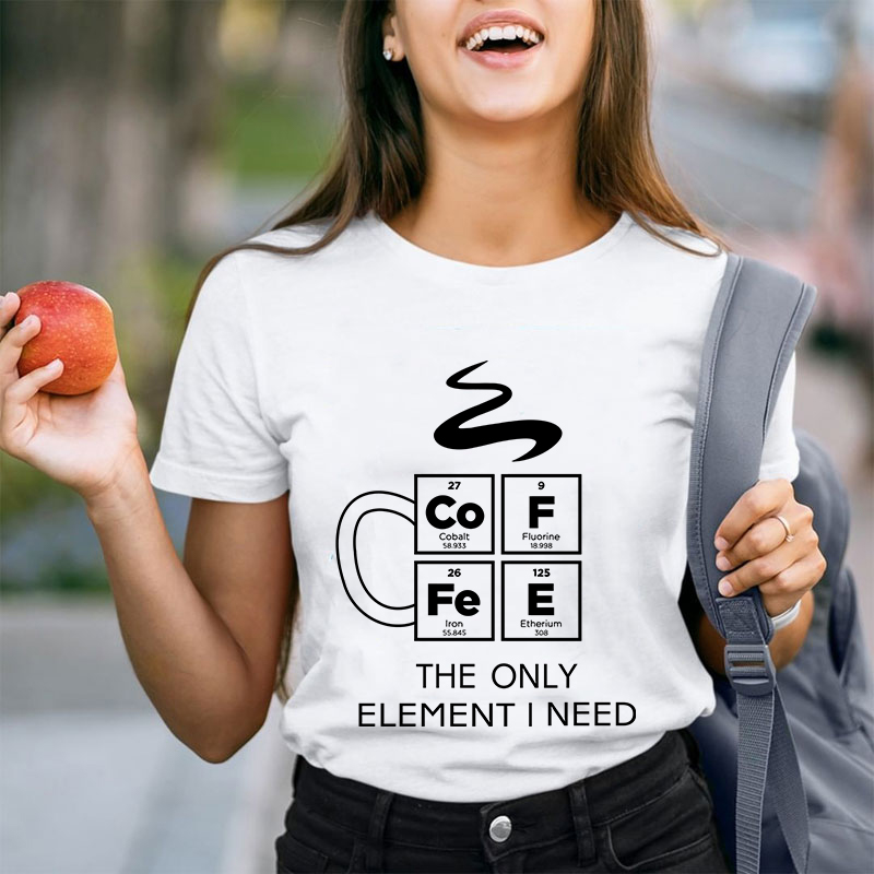 COFFEE The Only Element I Need Teacher T-Shirt