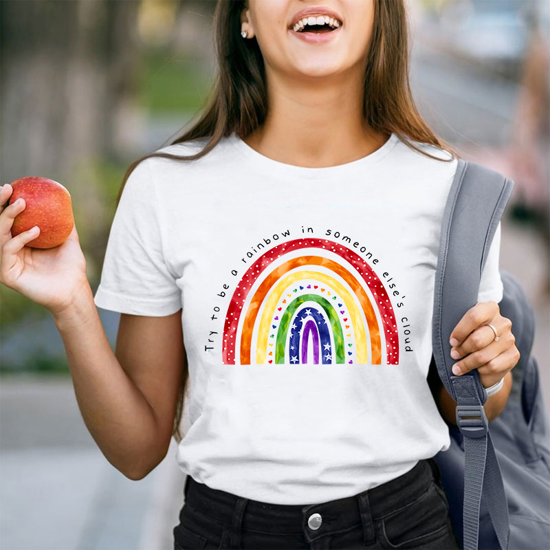 Try To Be A Rainbow In Someone Else's Cloud Teacher T-Shirt