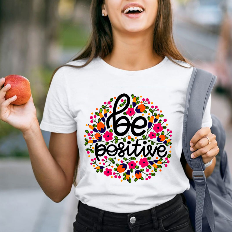 Be Positive Phrase Flowers Teacher T-Shirt