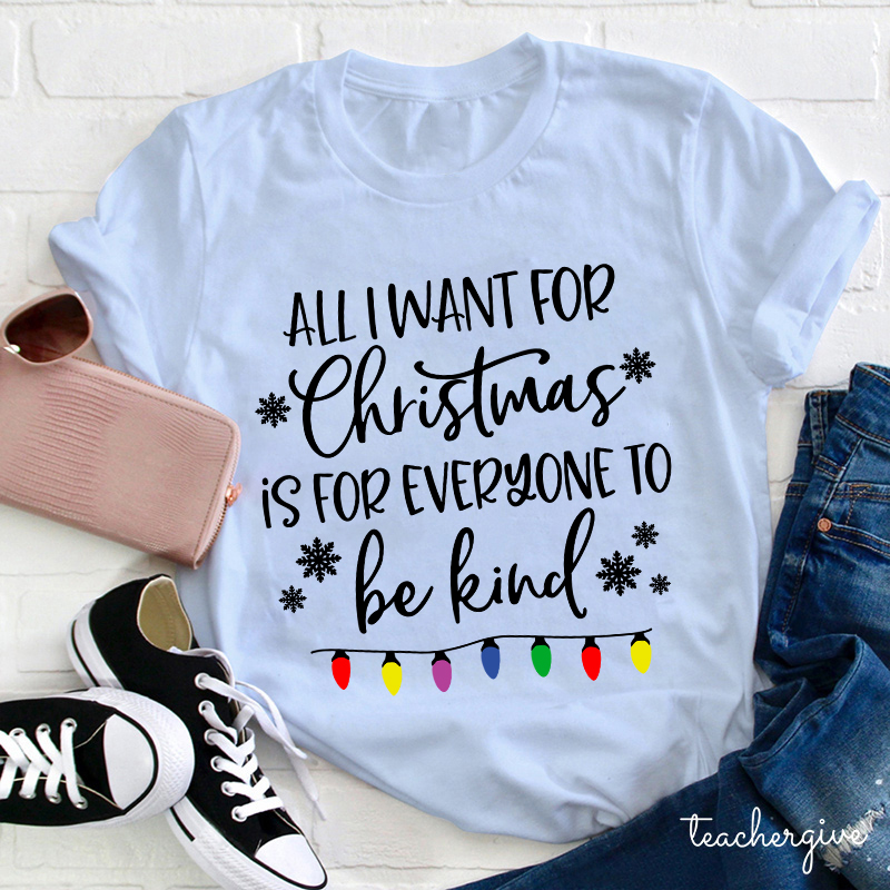 All I Want For Christmas Is For Everyone To Be Kind Teacher T-Shirt