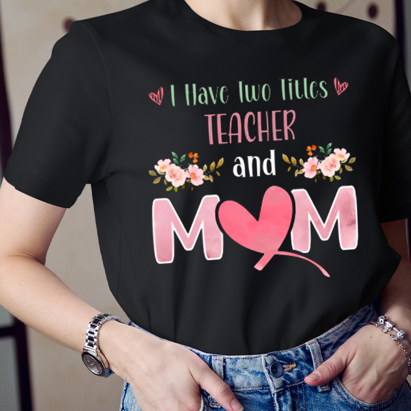 I Have Two Titles Teacher And Mom T-Shirt