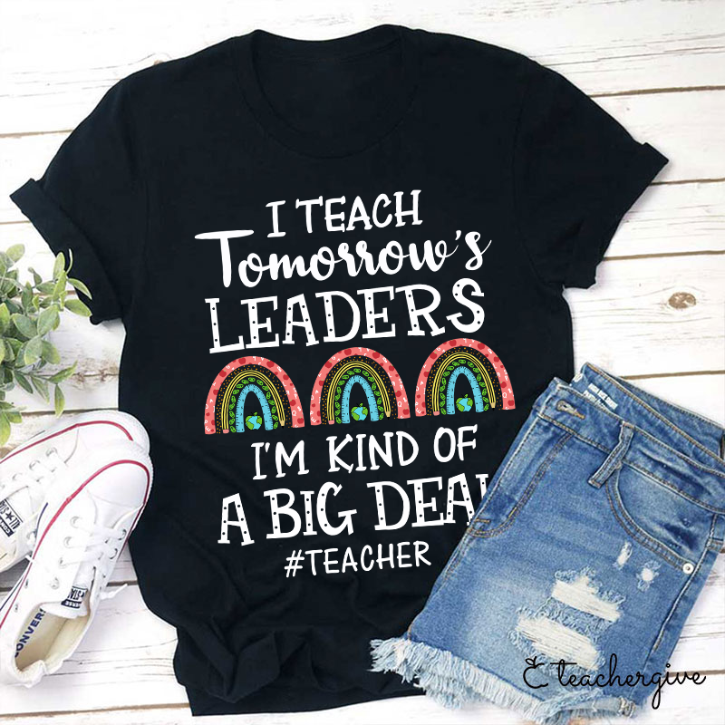 I Teach Tomorrow's Leaders I'm Kind Of A Big Deal Teacher T-Shirt