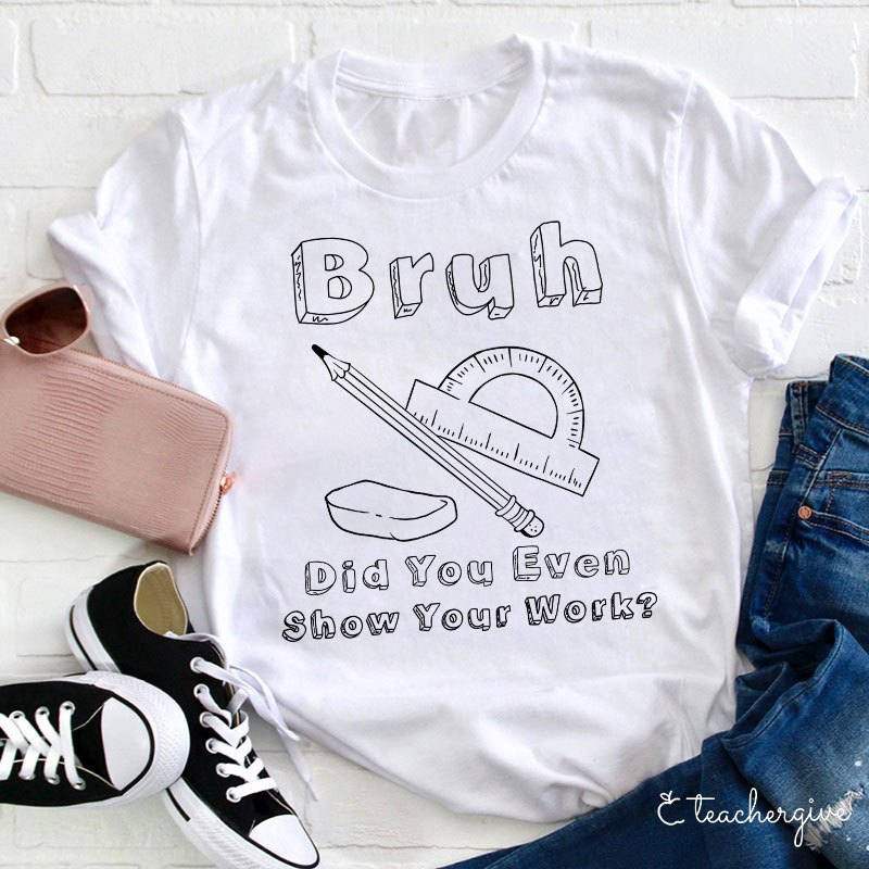 Bruh Did You Even Show Your Work Teacher T-Shirt