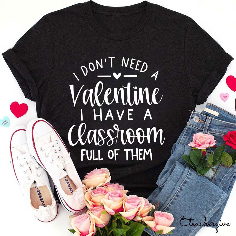 I Don't Need A Valentine I Have A Classroom Full Of Them Teacher T-Shirt