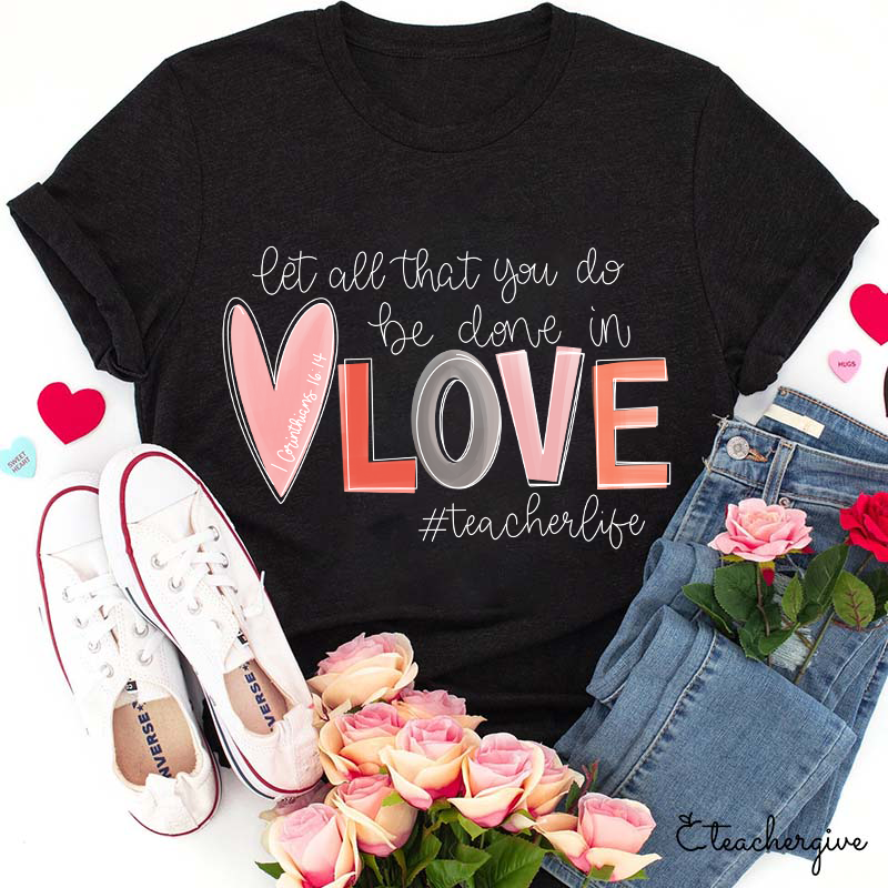 Let All That You Do Be Done In Love Teacher T-Shirt
