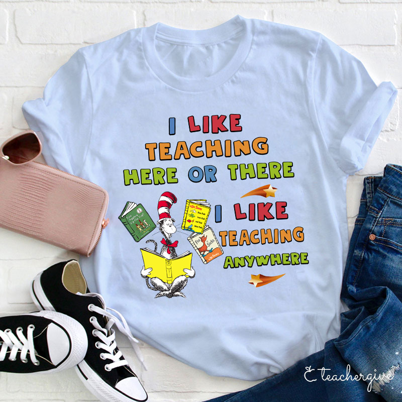 I Like Teaching Here Of There I Like Teaching Anywhere Teacher T-Shirt