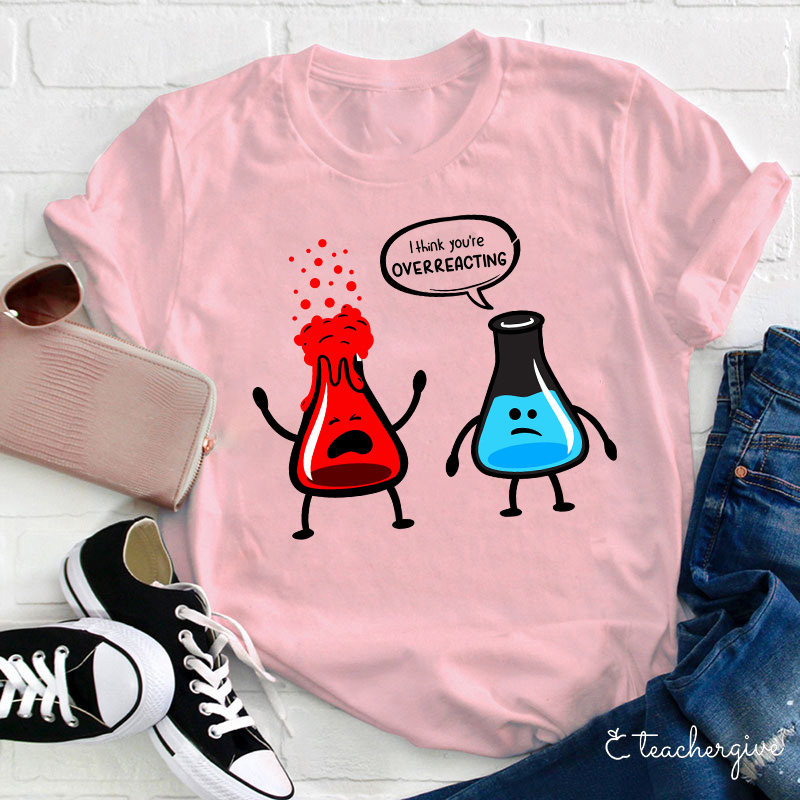 I Think You're Overreacting Teacher T-Shirt