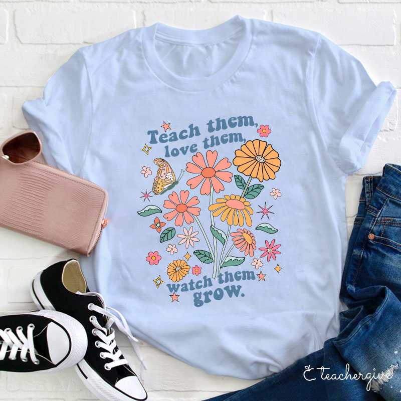 Teach Them Love Them Watch Them Grow Flower Teacher T-Shirt