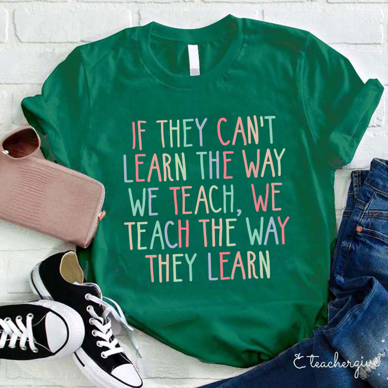 If They Can't Learn The Way We Teach We Teach The Way They Learn Teacher T-Shirt