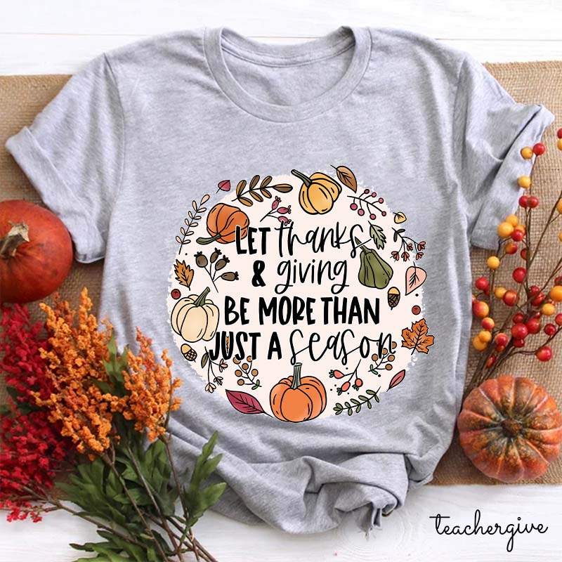 Let Thanks & Giving Be More Than Just A Season Teacher T-Shirt