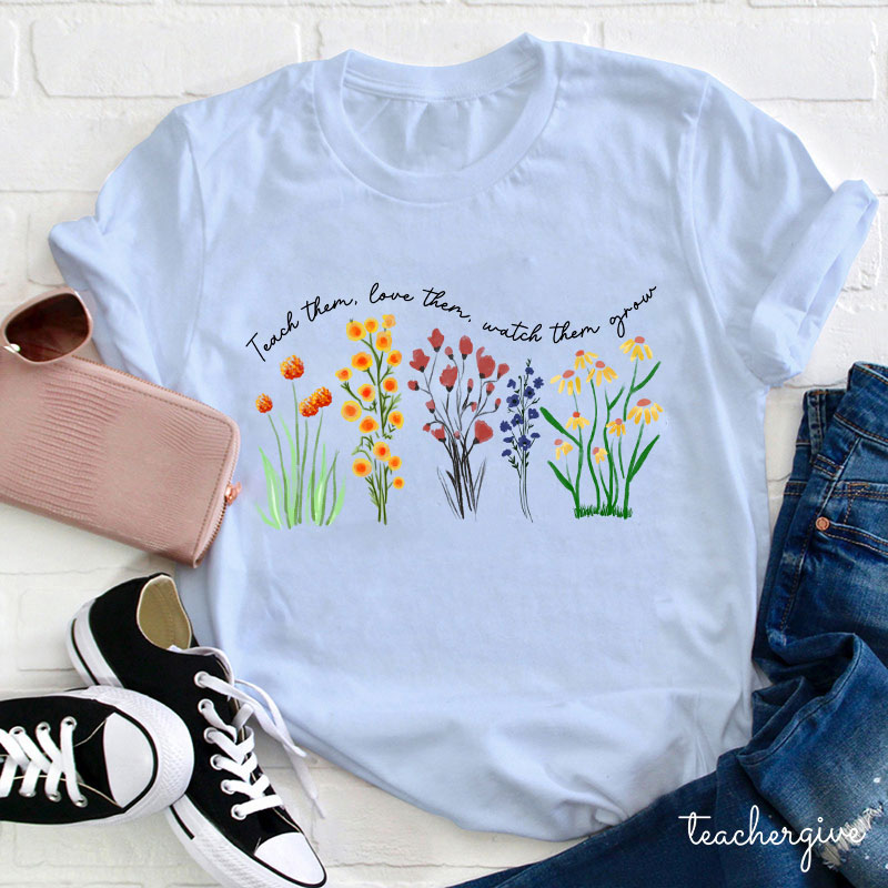 Teach Them Love Them Watch Them Grow Teacher T-Shirt