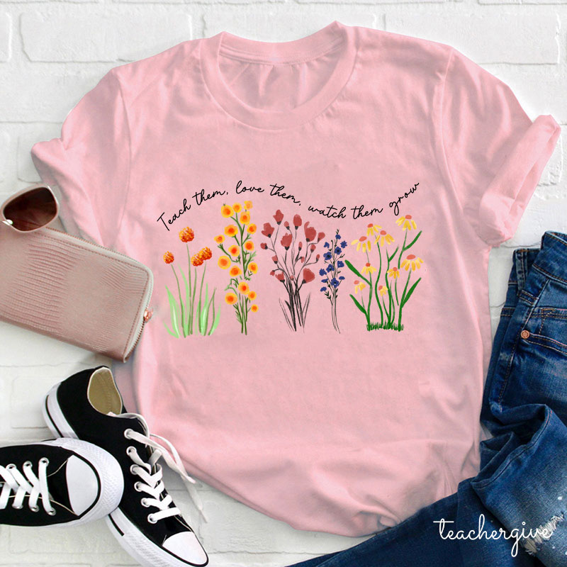 Teach Them Love Them Watch Them Grow Teacher T-Shirt