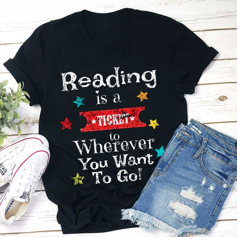 Reading Is A Ticket To Wherever You Want To Go Teacher T-Shirt
