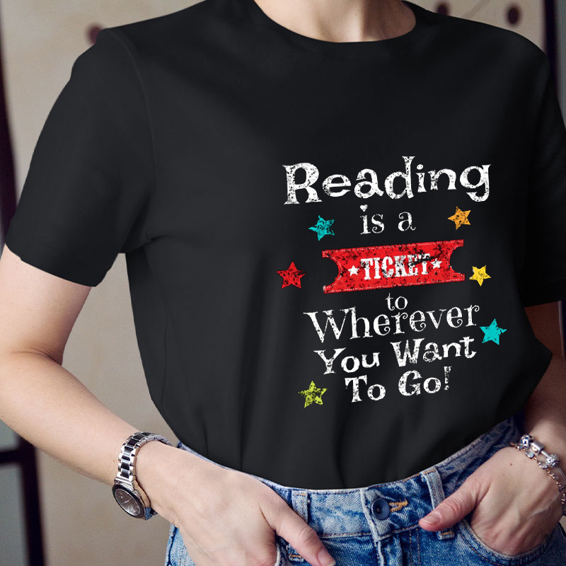 Reading Is A Ticket To Wherever You Want To Go Teacher T-Shirt