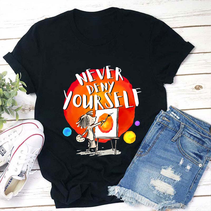Never Deny Yourself Teacher T-Shirt