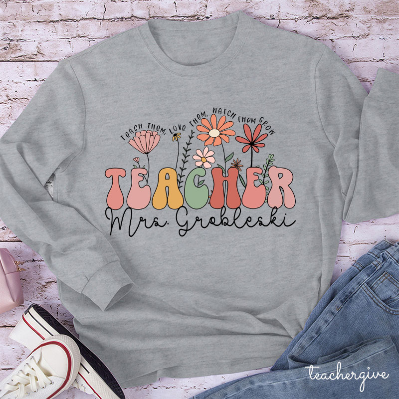 Personalized Teach Them Love Them Watch Them Grow Teacher Long Sleeve T-Shirt