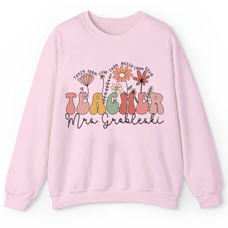 Personalized Teach Them Love Them Watch Them Grow Teacher Sweatshirt