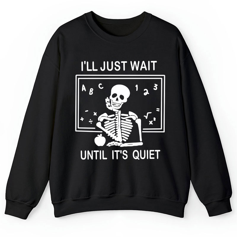I'll Just Wait Until It's Quiet Teacher Sweatshirt