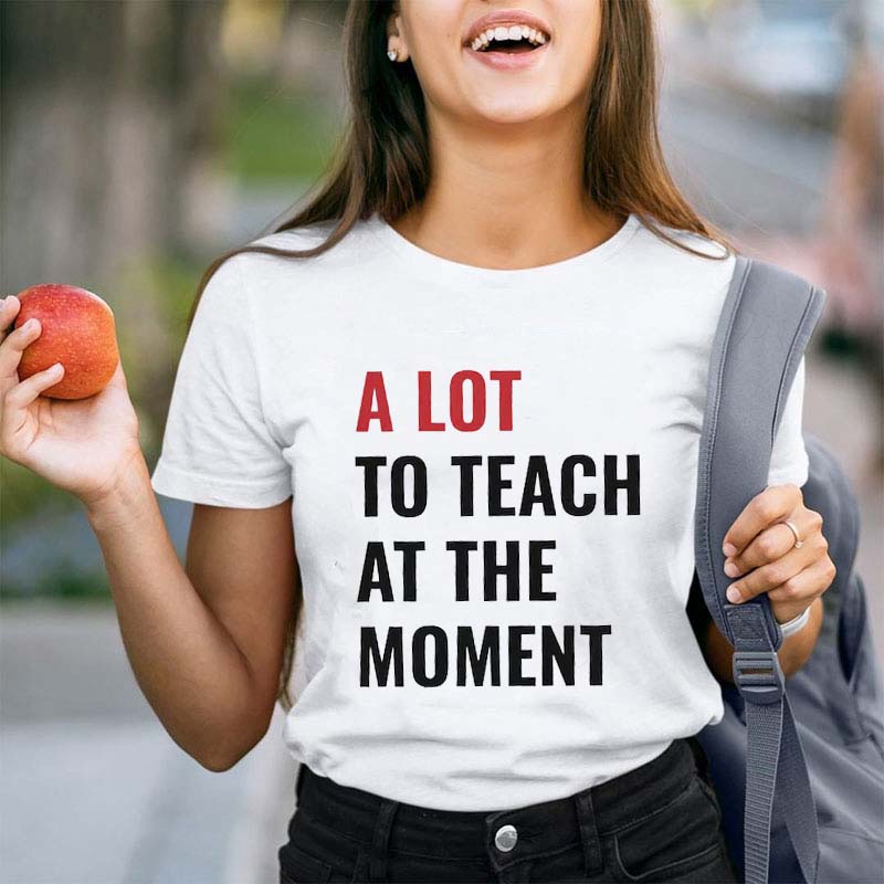 A Lot To Teach At The Moment Teacher T-Shirt