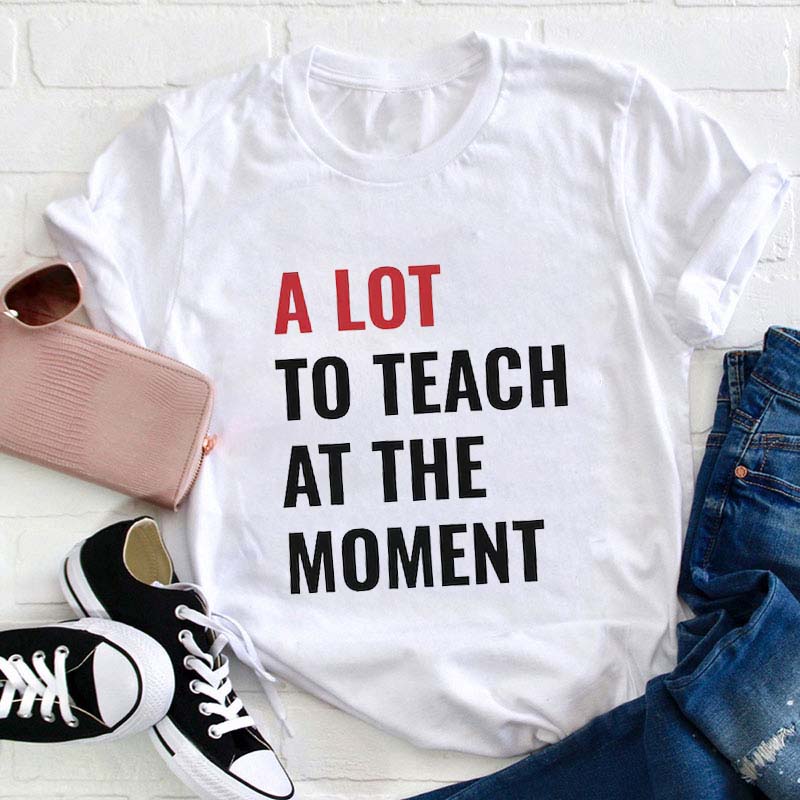 A Lot To Teach At The Moment Teacher T-Shirt