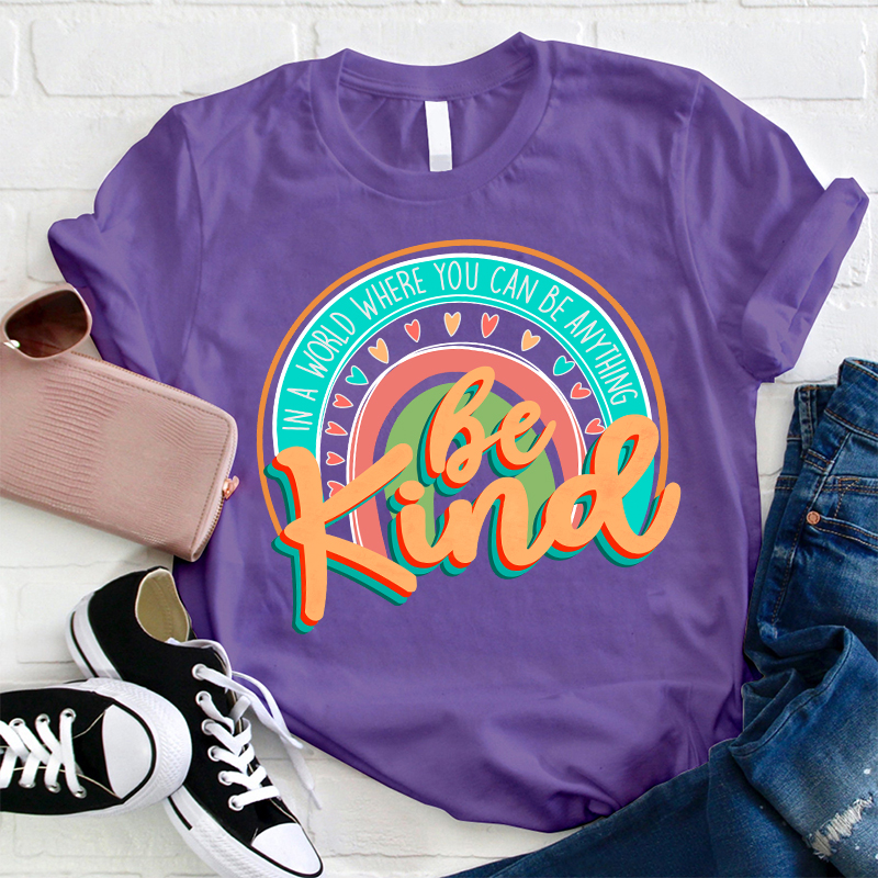 Be Kind In A World Where You Can Be Anything Teacher T-Shirt