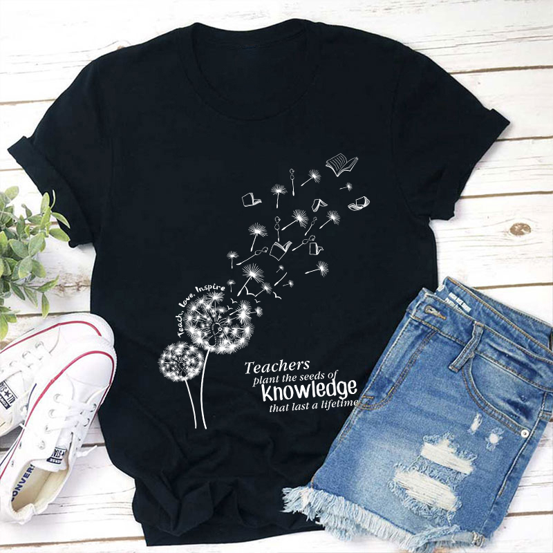 Teachers Plant The Seeds Of Knowledge That Last A Lifetime T-Shirt