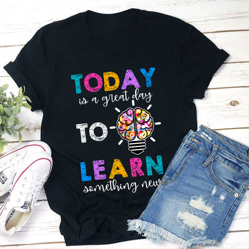 Today Is A Great Day To Learn Something New Teacher T-Shirt